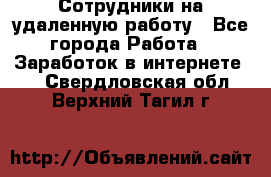 Сотрудники на удаленную работу - Все города Работа » Заработок в интернете   . Свердловская обл.,Верхний Тагил г.